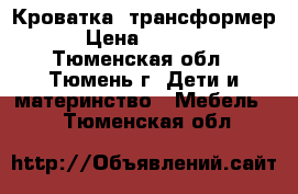 Кроватка  трансформер › Цена ­ 6 000 - Тюменская обл., Тюмень г. Дети и материнство » Мебель   . Тюменская обл.